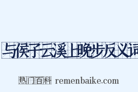 与侯子云溪上晚步反义词是什么意思的图片